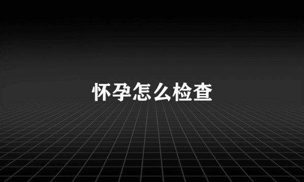 怀孕怎么检查