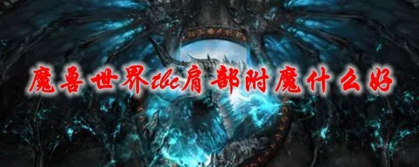 魔兽世界tbc肩部附魔什么好