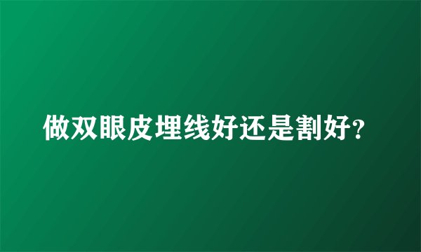 做双眼皮埋线好还是割好？