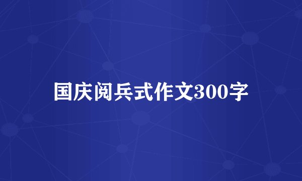 国庆阅兵式作文300字