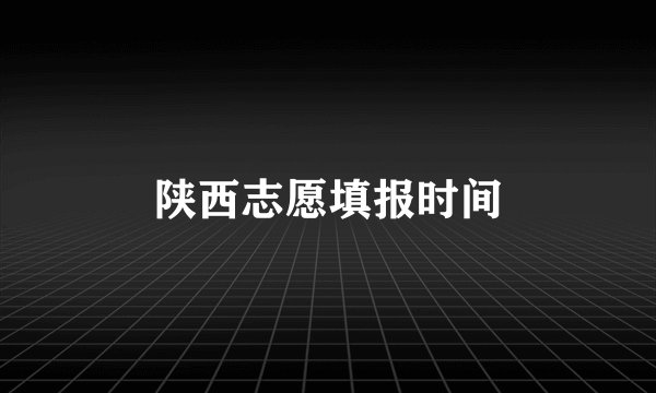 陕西志愿填报时间