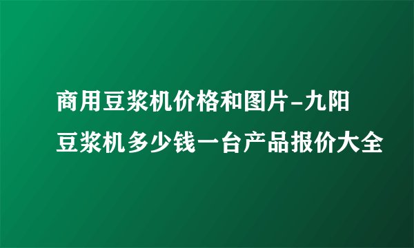 商用豆浆机价格和图片-九阳豆浆机多少钱一台产品报价大全