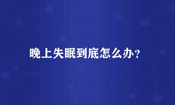 晚上失眠到底怎么办？