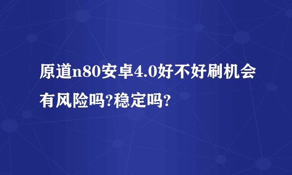 原道n80安卓4.0好不好刷机会有风险吗?稳定吗?