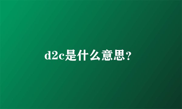 d2c是什么意思？