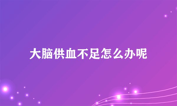 大脑供血不足怎么办呢