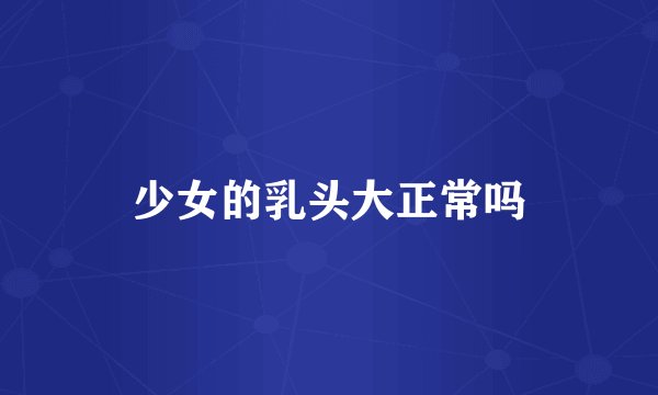 少女的乳头大正常吗