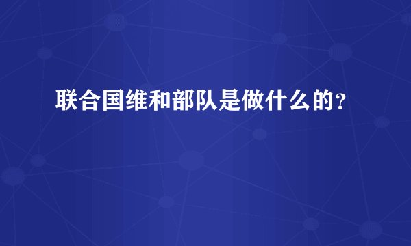 联合国维和部队是做什么的?