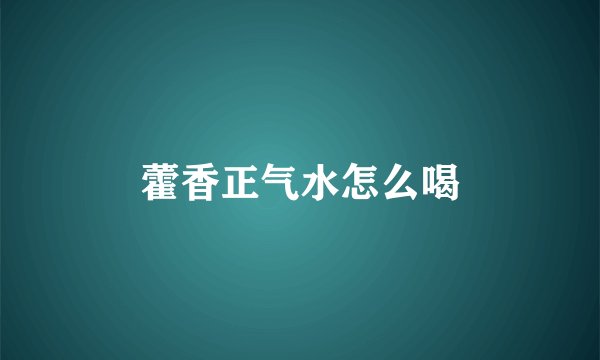 藿香正气水怎么喝