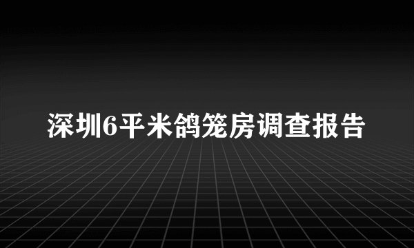 深圳6平米鸽笼房调查报告