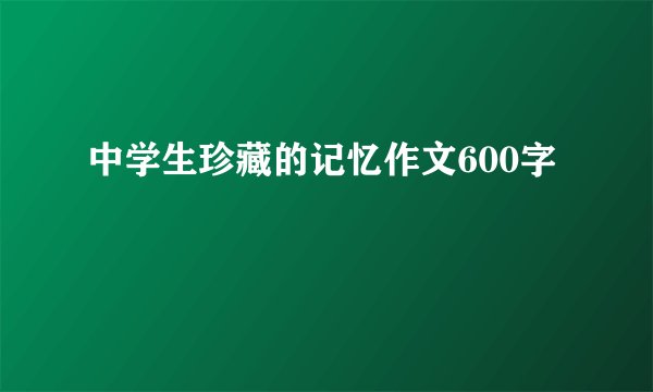 中学生珍藏的记忆作文600字