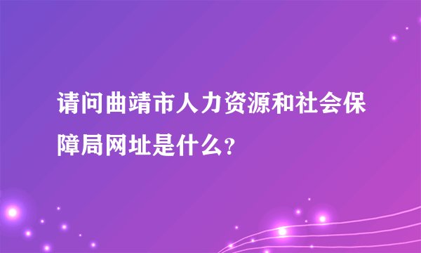 请问曲靖市人力资源和社会保障局网址是什么？
