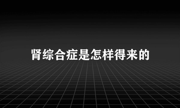 肾综合症是怎样得来的
