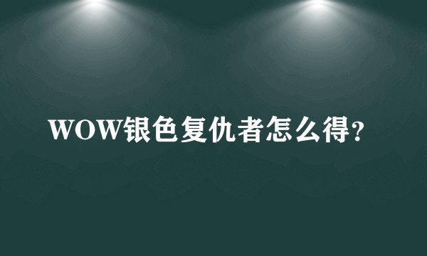 WOW银色复仇者怎么得？