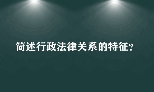 简述行政法律关系的特征？