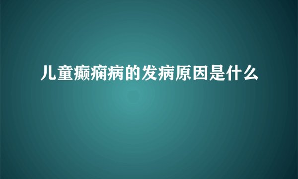 儿童癫痫病的发病原因是什么