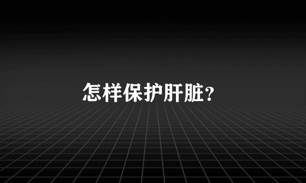 怎样保护肝脏？