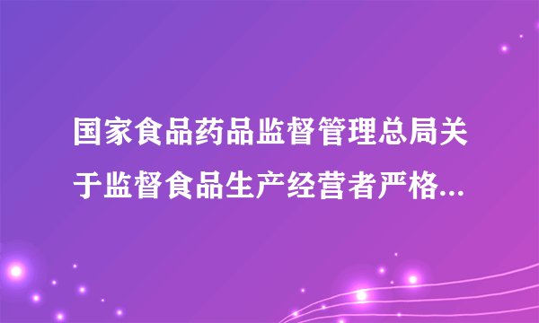 国家食品药品监督管理总局关于监督食品生产经营者严格落实食品安全主体责任的通告（2015年第16号）