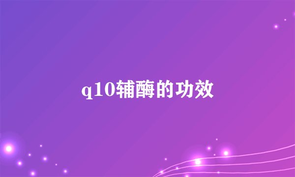 q10辅酶的功效