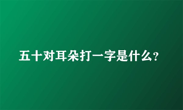 五十对耳朵打一字是什么？