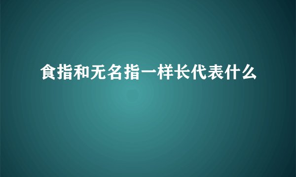 食指和无名指一样长代表什么