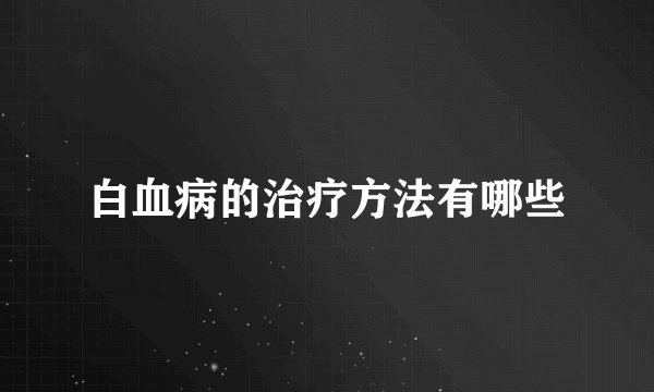 白血病的治疗方法有哪些