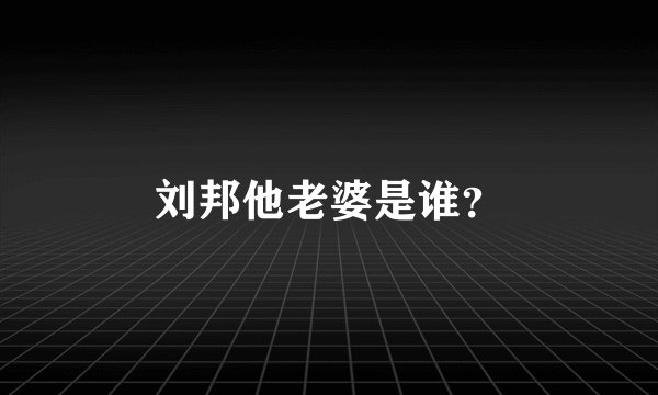 刘邦他老婆是谁？