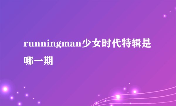 runningman少女时代特辑是哪一期
