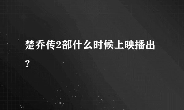 楚乔传2部什么时候上映播出？