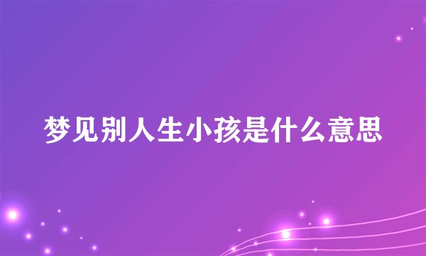 梦见别人生小孩是什么意思