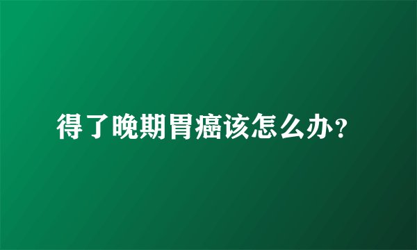得了晚期胃癌该怎么办？