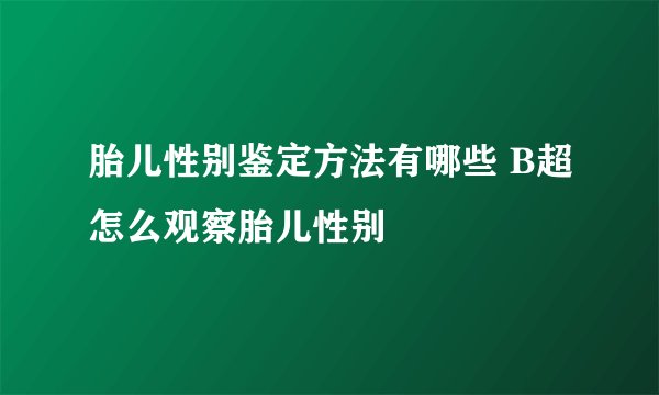 胎儿性别鉴定方法有哪些 B超怎么观察胎儿性别