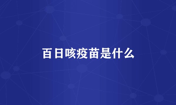 百日咳疫苗是什么