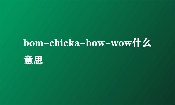 bom-chicka-bow-wow什么意思