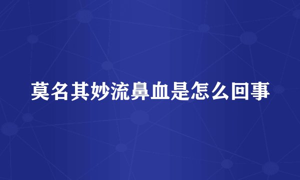 莫名其妙流鼻血是怎么回事