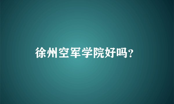徐州空军学院好吗？