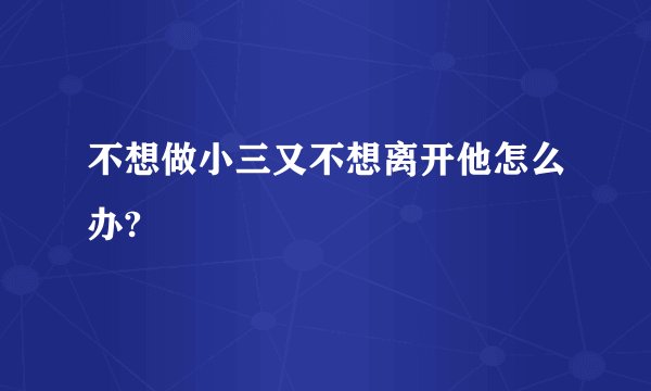 不想做小三又不想离开他怎么办?
