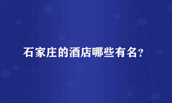 石家庄的酒店哪些有名？