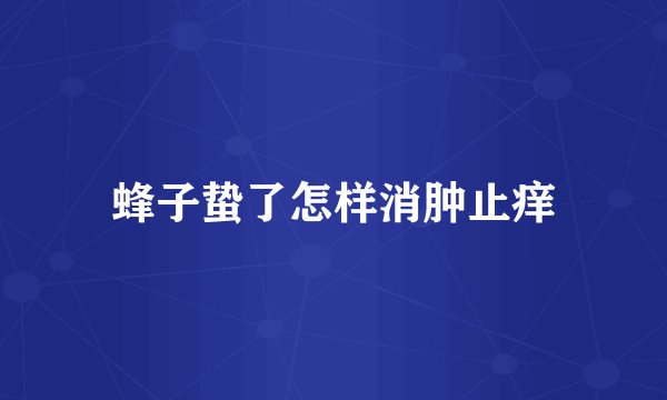 蜂子蛰了怎样消肿止痒