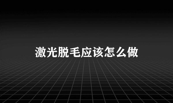 激光脱毛应该怎么做