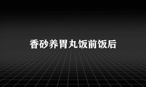 香砂养胃丸饭前饭后