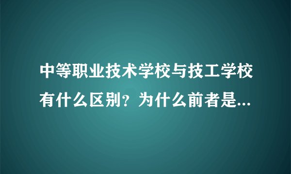 中等职业技术学校与技工学校有什么区别？为什么前者是教育局管而后者是劳动局管？
