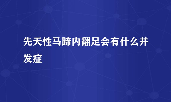 先天性马蹄内翻足会有什么并发症