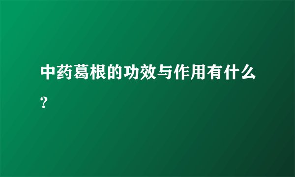中药葛根的功效与作用有什么？