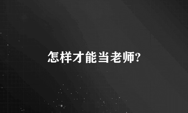 怎样才能当老师?