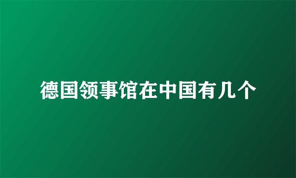 德国领事馆在中国有几个