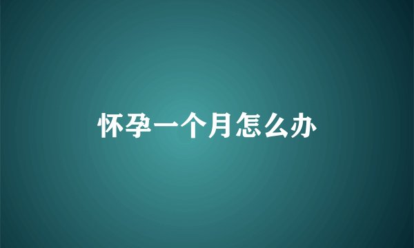 怀孕一个月怎么办