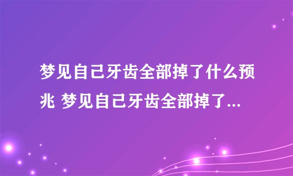 梦见自己牙齿全部掉了什么预兆 梦见自己牙齿全部掉了预示什么