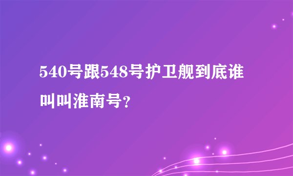 540号跟548号护卫舰到底谁叫叫淮南号？
