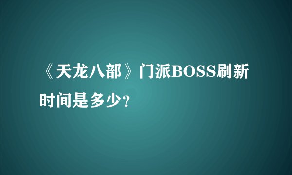 《天龙八部》门派BOSS刷新时间是多少？
